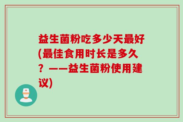 益生菌粉吃多少天好(佳食用时长是多久？——益生菌粉使用建议)