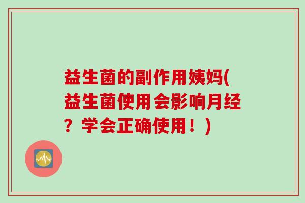 益生菌的副作用姨妈(益生菌使用会影响月经？学会正确使用！)