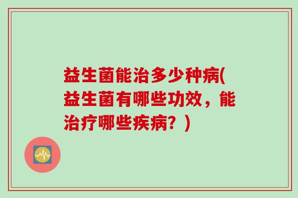 益生菌能多少种(益生菌有哪些功效，能哪些？)