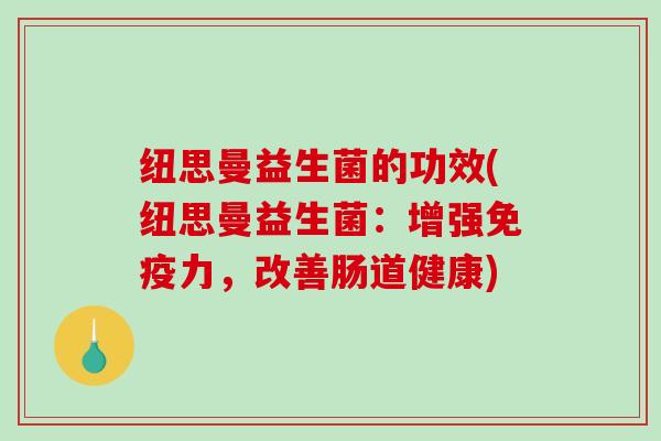 纽思曼益生菌的功效(纽思曼益生菌：增强力，改善肠道健康)