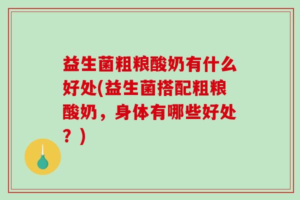 益生菌粗粮酸奶有什么好处(益生菌搭配粗粮酸奶，身体有哪些好处？)