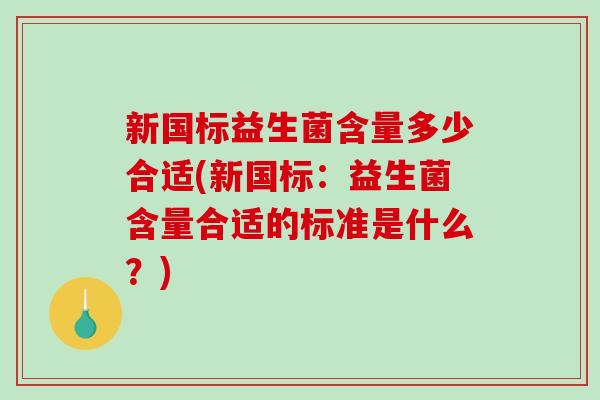 新国标益生菌含量多少合适(新国标：益生菌含量合适的标准是什么？)