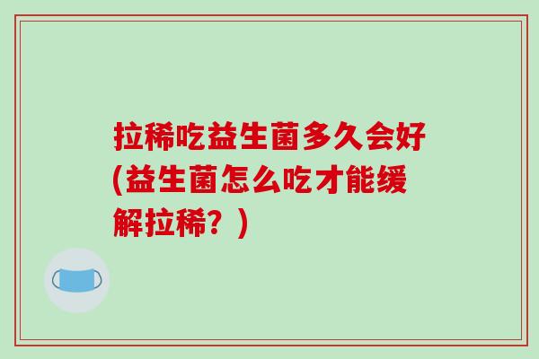拉稀吃益生菌多久会好(益生菌怎么吃才能缓解拉稀？)
