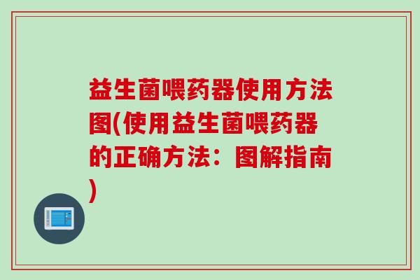 益生菌喂药器使用方法图(使用益生菌喂药器的正确方法：图解指南)