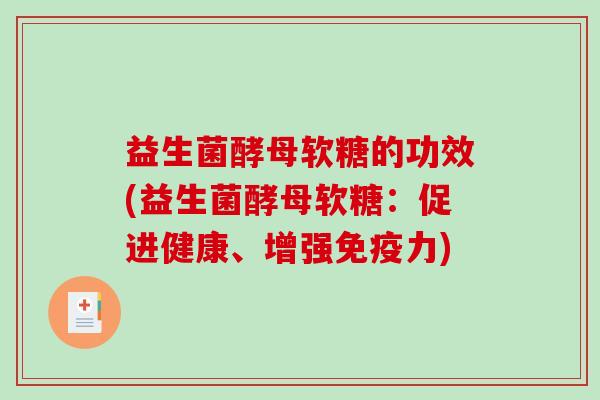 益生菌酵母软糖的功效(益生菌酵母软糖：促进健康、增强免疫力)