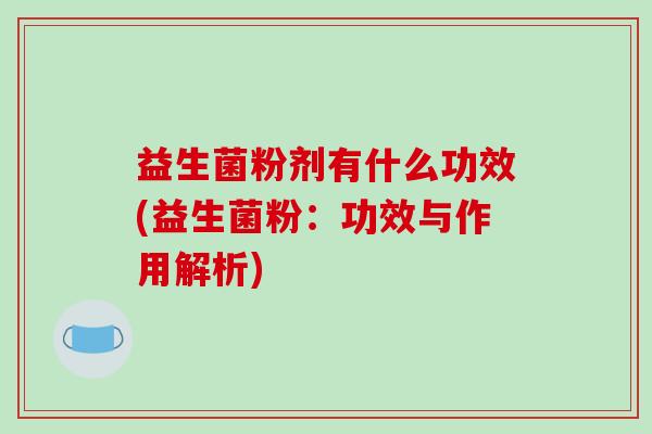 益生菌粉剂有什么功效(益生菌粉：功效与作用解析)