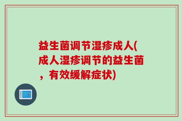 益生菌调节成人(成人调节的益生菌，有效缓解症状)