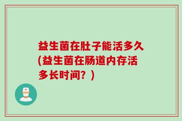 益生菌在肚子能活多久(益生菌在肠道内存活多长时间？)