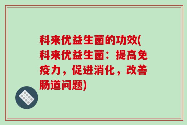 科来优益生菌的功效(科来优益生菌：提高力，促进消化，改善肠道问题)