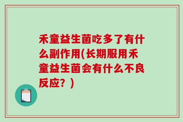 禾童益生菌吃多了有什么副作用(长期服用禾童益生菌会有什么不良反应？)