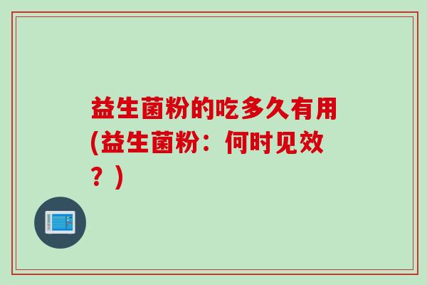 益生菌粉的吃多久有用(益生菌粉：何时见效？)