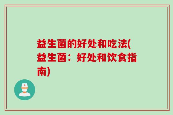 益生菌的好处和吃法(益生菌：好处和饮食指南)