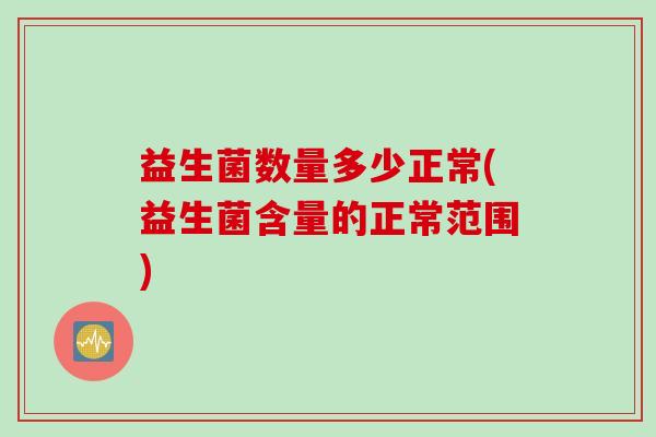 益生菌数量多少正常(益生菌含量的正常范围)