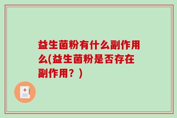 益生菌粉有什么副作用么(益生菌粉是否存在副作用？)