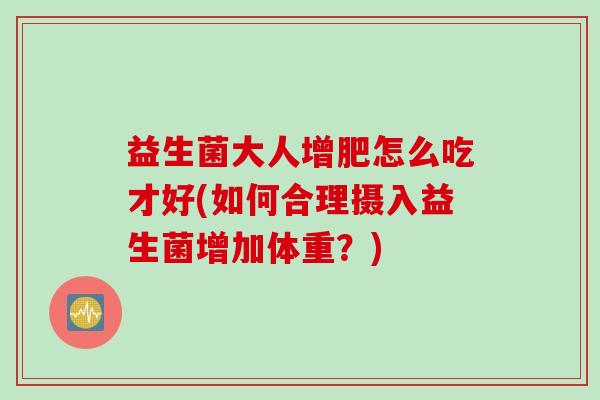 益生菌大人增肥怎么吃才好(如何合理摄入益生菌增加体重？)