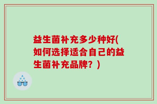 益生菌补充多少种好(如何选择适合自己的益生菌补充品牌？)