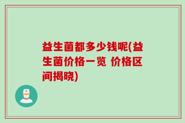 益生菌都多少钱呢(益生菌价格一览 价格区间揭晓)