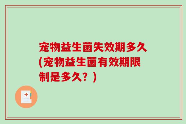 宠物益生菌失效期多久(宠物益生菌有效期限制是多久？)