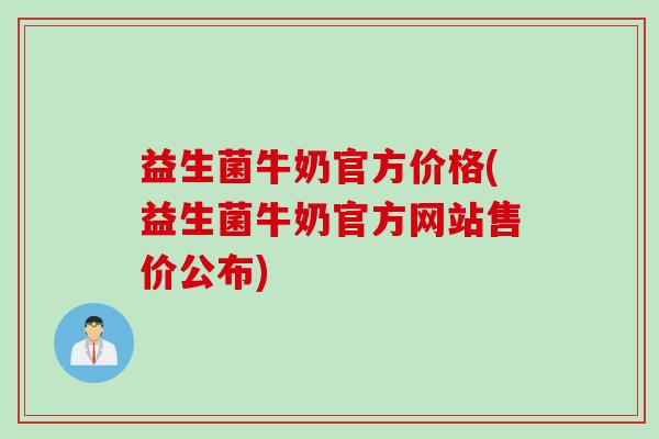 益生菌牛奶官方价格(益生菌牛奶官方网站售价公布)