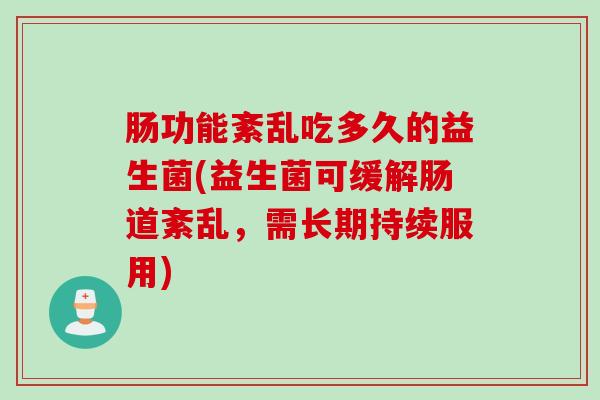 肠功能紊乱吃多久的益生菌(益生菌可缓解肠道紊乱，需长期持续服用)