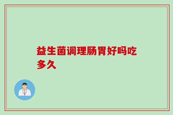 益生菌调理肠胃好吗吃多久