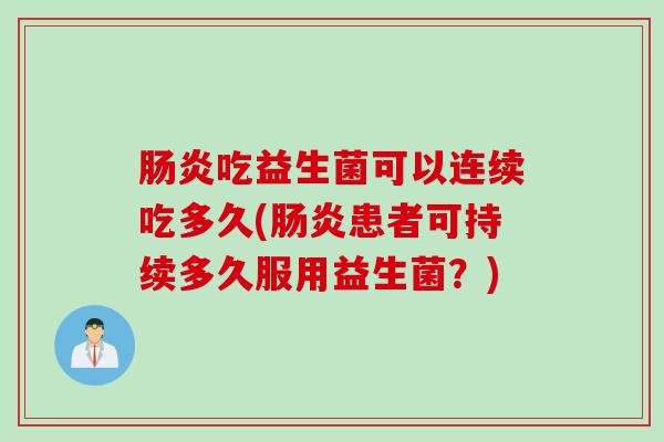 吃益生菌可以连续吃多久(患者可持续多久服用益生菌？)