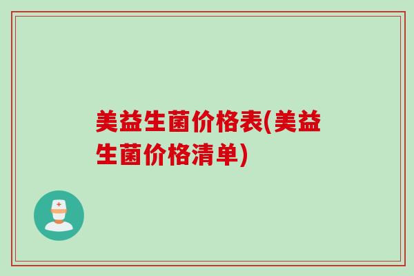 美益生菌价格表(美益生菌价格清单) 美益生菌价格表(美益生菌价格清单)