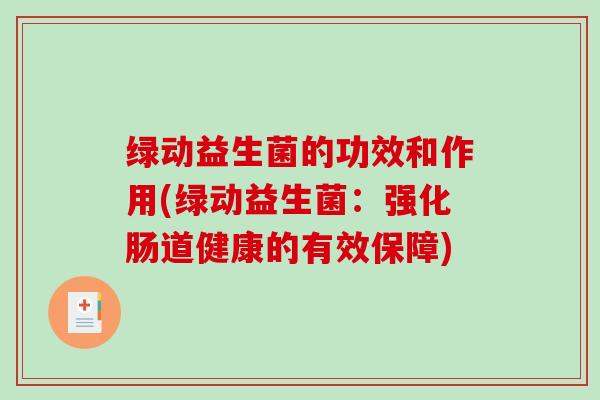 绿动益生菌的功效和作用(绿动益生菌：强化肠道健康的有效保障)