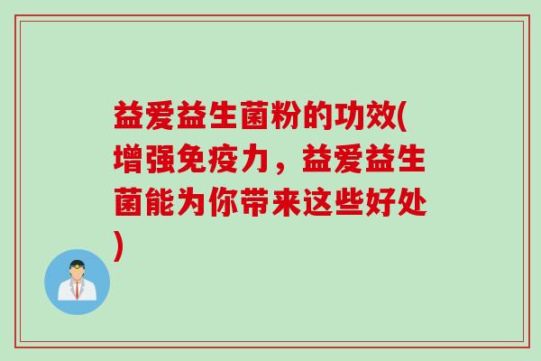 益爱益生菌粉的功效(增强免疫力，益爱益生菌能为你带来这些好处)