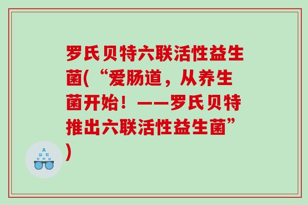 罗氏贝特六联活性益生菌(“爱肠道，从养生菌开始！——罗氏贝特推出六联活性益生菌”)