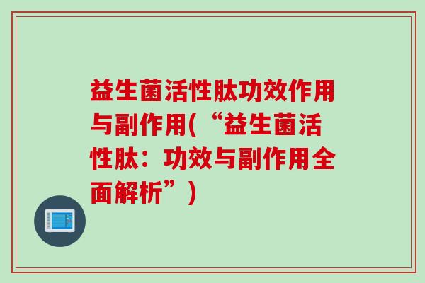 益生菌活性肽功效作用与副作用(“益生菌活性肽：功效与副作用全面解析”)