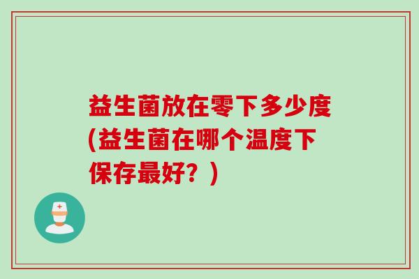 益生菌放在零下多少度(益生菌在哪个温度下保存好？)