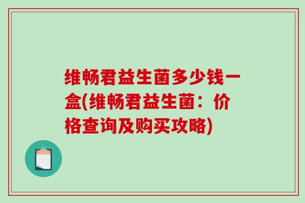 维畅君益生菌多少钱一盒(维畅君益生菌：价格查询及购买攻略)
