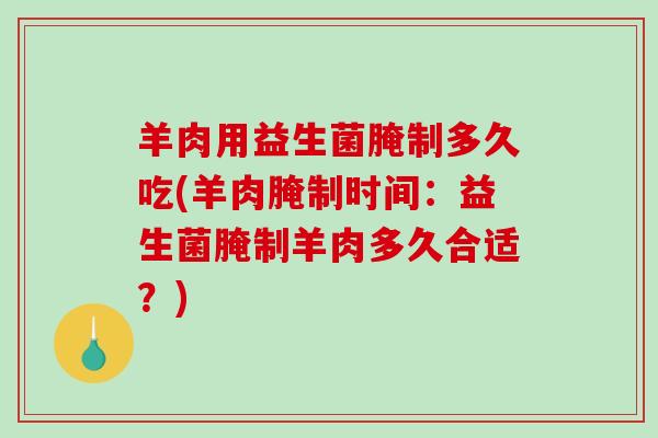 羊肉用益生菌腌制多久吃(羊肉腌制时间：益生菌腌制羊肉多久合适？)
