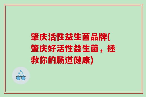 肇庆活性益生菌品牌(肇庆好活性益生菌，拯救你的肠道健康)