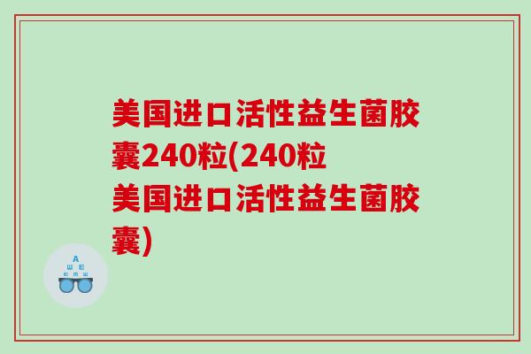 美国进口活性益生菌胶囊240粒(240粒美国进口活性益生菌胶囊)