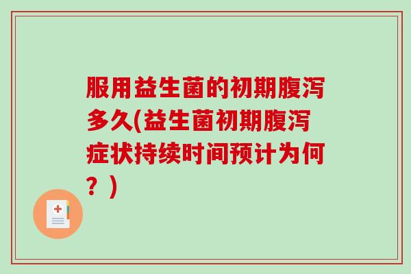 服用益生菌的初期多久(益生菌初期症状持续时间预计为何?) 服用益生菌的初期多久(益生菌初期症状持续时间预计为何?)