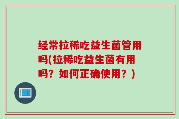 经常拉稀吃益生菌管用吗(拉稀吃益生菌有用吗？如何正确使用？)