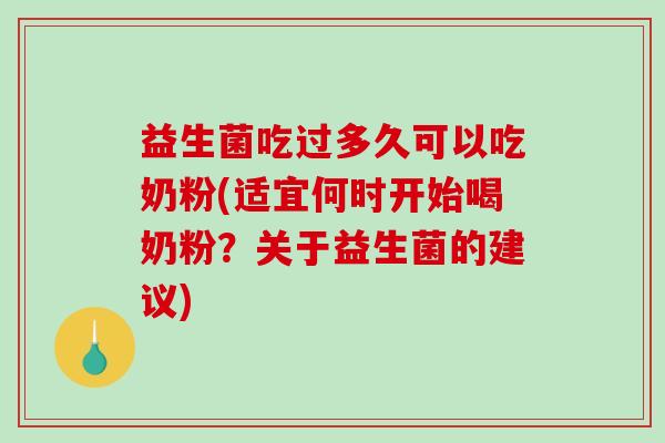 益生菌吃过多久可以吃奶粉(适宜何时开始喝奶粉?关于益生菌的建议) 益生菌吃过多久可以吃奶粉(适宜何时开始喝奶粉?关于益生菌的建议)