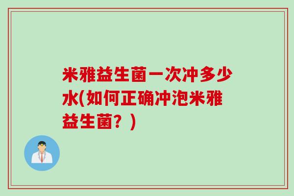 米雅益生菌一次冲多少水(如何正确冲泡米雅益生菌？)