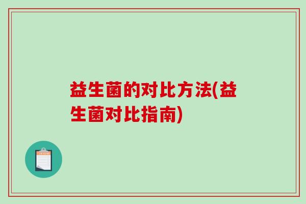 益生菌的对比方法(益生菌对比指南)