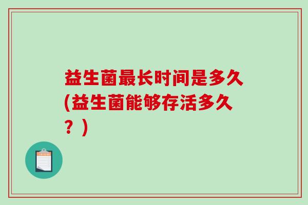 益生菌长时间是多久(益生菌能够存活多久？)