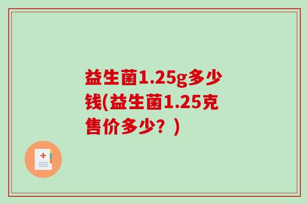 益生菌1.25g多少钱(益生菌1.25克售价多少？)