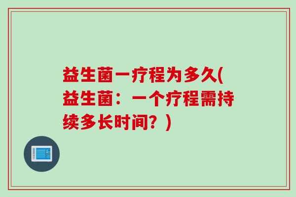 益生菌一疗程为多久(益生菌：一个疗程需持续多长时间？)