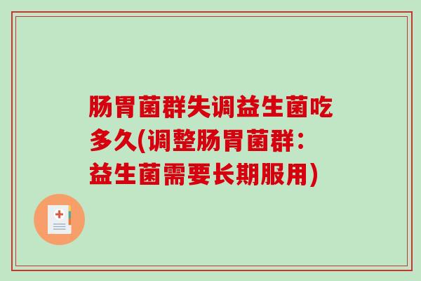 肠胃菌群失调益生菌吃多久(调整肠胃菌群:益生菌需要长期服用) 肠胃菌群失调益生菌吃多久(调整肠胃菌群:益生菌需要长期服用)