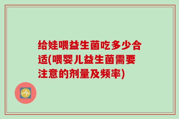 给娃喂益生菌吃多少合适(喂婴儿益生菌需要注意的剂量及频率)