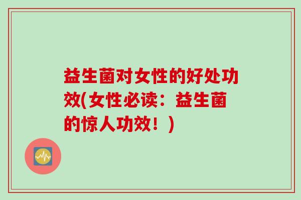 益生菌对女性的好处功效(女性必读：益生菌的惊人功效！)