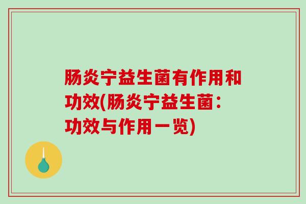 宁益生菌有作用和功效(宁益生菌:功效与作用一览) 宁益生菌有作用和功效(宁益生菌:功效与作用一览)