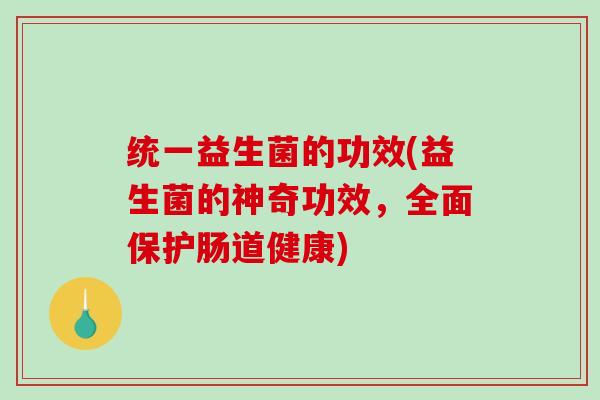 统一益生菌的功效(益生菌的神奇功效，全面保护肠道健康)