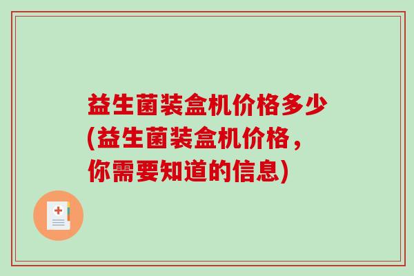 益生菌装盒机价格多少(益生菌装盒机价格，你需要知道的信息)